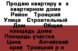 Продаю квартиру в 2х квартирном доме › Район ­ Троицкий › Улица ­ Строительный › Дом ­ 2/2 › Общая площадь дома ­ 35 › Площадь участка ­ 647 › Цена ­ 600 - Алтайский край, Троицкий р-н, Троицкое п. Недвижимость » Дома, коттеджи, дачи продажа   . Алтайский край